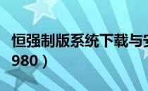 恒强制版系统下载与安装（恒强制版系统下载980）