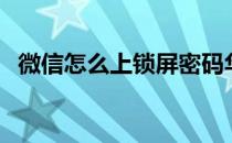 微信怎么上锁屏密码华为（微信怎么上锁）