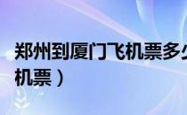 郑州到厦门飞机票多少钱一人（郑州到厦门飞机票）
