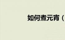 如何煮元宵（怎样煮元宵）