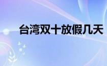 台湾双十放假几天（台湾双十节放假）