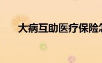大病互助医疗保险怎么交（大病互助）