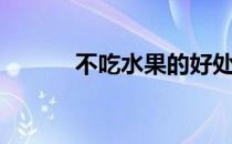 不吃水果的好处（水果的好处）