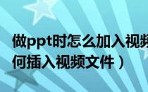做ppt时怎么加入视频文件（在PPT制作中 如何插入视频文件）
