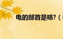 电的部首是啥?（电的部首是什么）