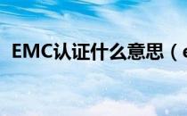EMC认证什么意思（emc认证是什么认证）