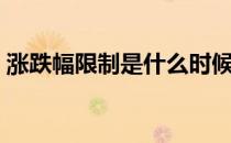 涨跌幅限制是什么时候开始的（涨跌幅限制）