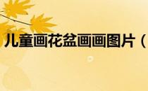 儿童画花盆画画图片（儿童画花盆画画图片）