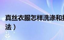 真丝衣服怎样洗涤和护理（真丝衣服的洗涤方法）