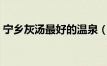 宁乡灰汤最好的温泉（宁乡灰汤温泉哪个好）