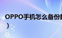 OPPO手机怎么备份数据（手机怎么备份数据）