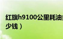 红旗h9100公里耗油多少钱（100公里耗油多少钱）