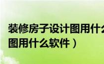 装修房子设计图用什么软件好（装修房子设计图用什么软件）