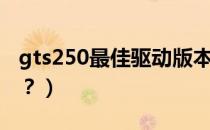 gts250最佳驱动版本（gts250驱动怎么设置？）