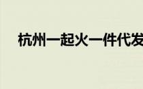 杭州一起火一件代发（一起火一件代发）