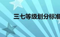 三七等级划分标准（三七等级划分）