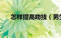 怎样提高吻技（男生提高吻技的方法）