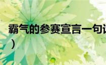 霸气的参赛宣言一句话（参赛宣言一句话幽默）