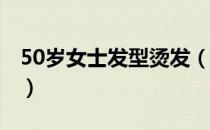 50岁女士发型烫发（40一50岁女人烫发发型）