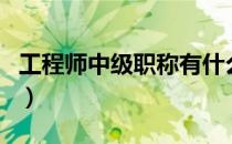 工程师中级职称有什么用（中级职称有什么用）