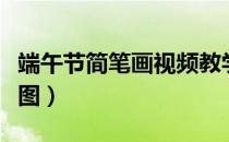 端午节简笔画视频教学（端午节简笔画大全大图）