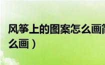 风筝上的图案怎么画简笔画（风筝上的图案怎么画）