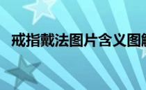 戒指戴法图片含义图解（戒指的戴法图解）