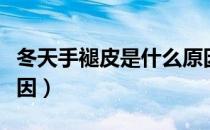 冬天手褪皮是什么原因（冬天手蜕皮是什么原因）
