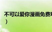 不可以爱你漫画免费观看下拉式（不可以爱你）