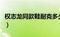 权志龙同款鞋耐克多少钱（权志龙同款鞋耐克）