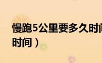 慢跑5公里要多久时间（慢跑5公里大概多少时间）