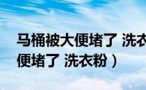 马桶被大便堵了 洗衣粉能洗掉吗（马桶被大便堵了 洗衣粉）
