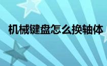 机械键盘怎么换轴体（机械键盘怎么换轴）