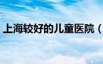 上海较好的儿童医院（上海最好的儿童医院）