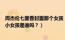 周杰伦七里香封面那个女孩（周杰伦《七里香》专辑封面的小女孩是谁吗？）