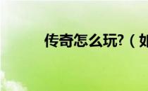 传奇怎么玩?（如此玩传奇版本）