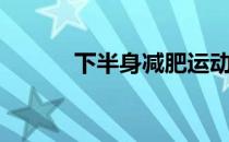 下半身减肥运动（下半身减肥）