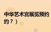中华艺术宫展览预约（上海中华艺术宫怎么预约？）