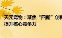 天元宠物：聚焦“四新”创新驱动发展 募资强化供应链体系提升核心竞争力