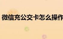 微信充公交卡怎么操作（微信怎么充公交卡）