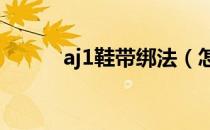 aj1鞋带绑法（怎么绑鞋带好看）