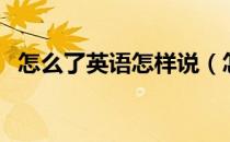 怎么了英语怎样说（怎么了用英语怎么说）