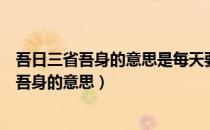 吾日三省吾身的意思是每天要检查督促自己三次（吾日三省吾身的意思）