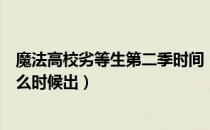 魔法高校劣等生第二季时间（魔法科高校的劣等生第二季什么时候出）