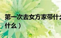 第一次去女方家带什么酒（第一次去女方家带什么）