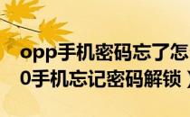 opp手机密码忘了怎么解锁?教你一招（opp0手机忘记密码解锁）