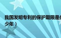 我国发明专利的保护期限是多少年（发明专利的保护期限多少年）