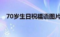 70岁生日祝福语图片（70岁生日祝福语）