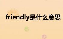 friendly是什么意思（friend是什么意思）