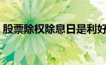 股票除权除息日是利好还是利空（股票除权）